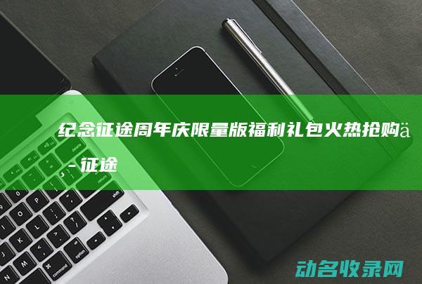 纪念征途周年庆 限量版福利礼包火热抢购中 (征途周年庆)