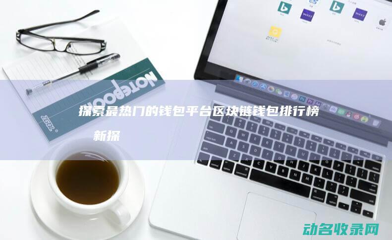 探索最热门的钱包平台 区块链钱包排行榜 (最新探索)
