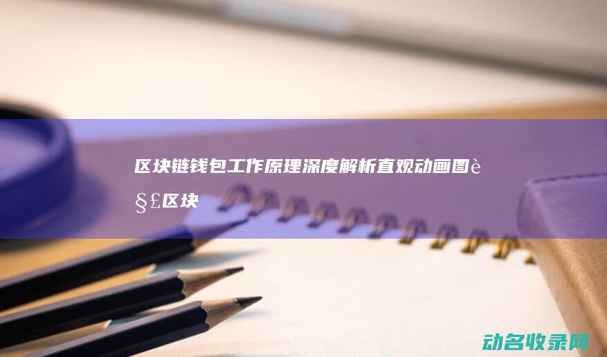 区块链钱包工作原理深度解析 直观动画图解 (区块链钱包工具是什么)