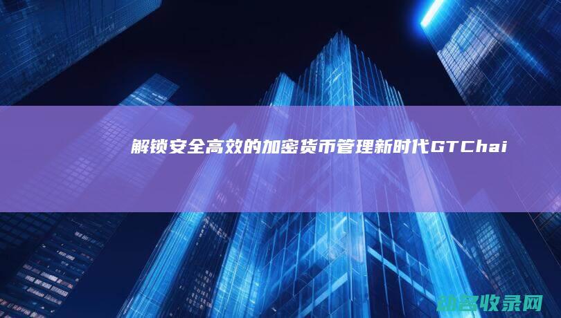 解锁安全高效的加密货币管理新时代 GTChain区块链钱包 (解除安全锁)